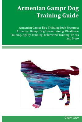 Armenian Gampr Dog Training Guide Armenian Gampr Dog Training Book Features: Armenian Gampr Dog Housetraining, Obedience Training, Agility Training, B by Cheryl Gray