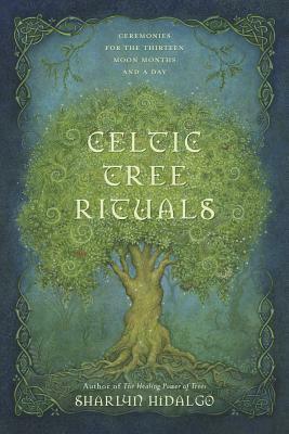 Celtic Tree Rituals: Ceremonies for the Thirteen Moon Months and a Day by Sharlyn Hidalgo
