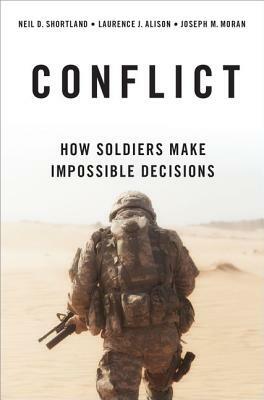 Conflict: How Soldiers Make Impossible Decisions by Joseph M. Moran, Neil D. Shortland, Laurence J. Alison