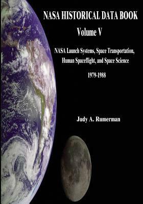 NASA Historical Data Book: Volume V: NASA Launch Systems, Space Transportation, Human Spaceflight, and Space Science 1979-1988 by National Aeronautics and Administration, Judy A. Rumerman