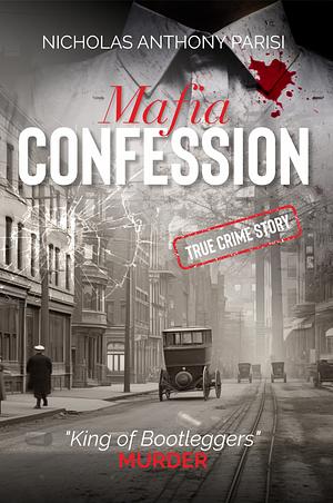 Mafia Confessions: “King of Bootleggers” Murder by Nicholas Parisi