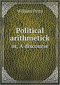 Political Arithmetick Or, a Discourse by William Petty