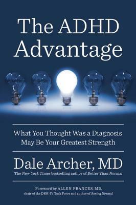 The ADHD Advantage: What You Thought Was a Diagnosis May Be Your Greatest Strength by Dale Archer