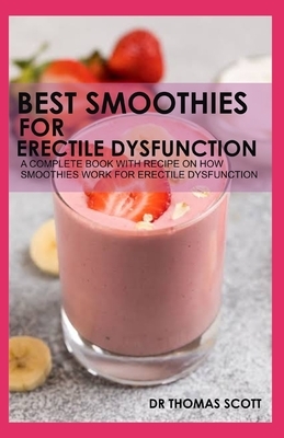 Best Smoothies for Erectile Dysfunction: A complete book with recipe on how smoothies work for erectile dysfunction by Thomas Scott