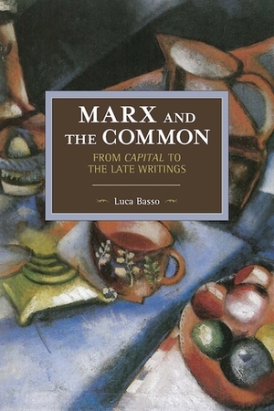 Marx and the Common: From Capital to the Late Writings by Luca Basso