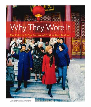 Why They Wore It: The Politics and Pop Culture of First Ladies' Fashion by Carl Sferrazza Anthony