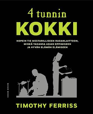 4 tunnin kokki - Nopein tie mestarilliseen ruoanlaittoon, minkä tahansa asian oppimiseen ja hyvän elämän elämiseen by Timothy Ferriss, Timothy Ferriss