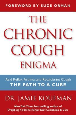 The Chronic Cough Enigma: Acid Reflux, Asthma, and Recalcitrant Cough: The Path to a Cure by Jamie A. Koufman