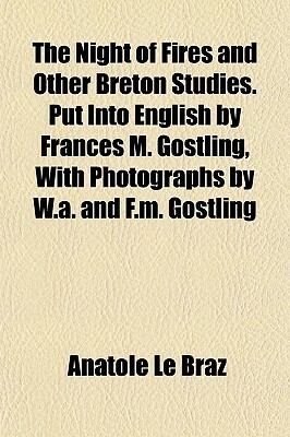 The Night of Fires and Other Breton Studies. Put Into English by Frances M. Gostling, with Photographs by W.A. and F.M. Gostling by Anatole Le Braz