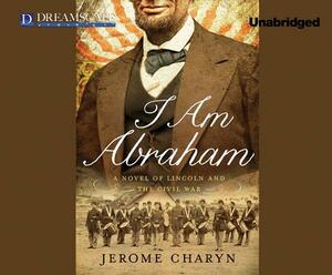 I Am Abraham: A Novel of Lincoln and the Civil War by Jerome Charyn