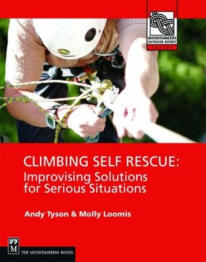 Climbing Self Rescue: Improvising Solutions for Serious Situations by Andy Tyson, Molly Loomis