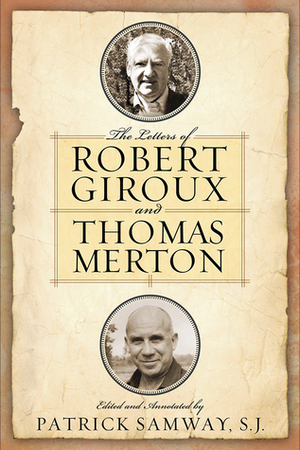 The Letters of Robert Giroux and Thomas Merton by Patrick Samway, Thomas Merton, Jonathan Montaldo, Robert Giroux