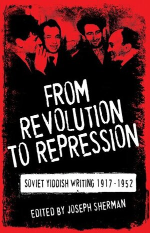 From Revolution to Repression: Soviet Yiddish Writing 1917-1952 by Joseph Sherman