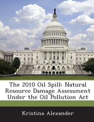 The 2010 Oil Spill: Natural Resource Damage Assessment Under the Oil Pollution ACT by Kristina Alexander