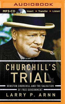 Churchill's Trial: Winston Churchill and the Salvation of Free Government by Larry P. Arnn