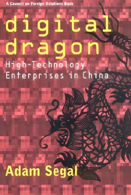 Digital Dragon: High-Technology Enterprises in China by Adam Segal
