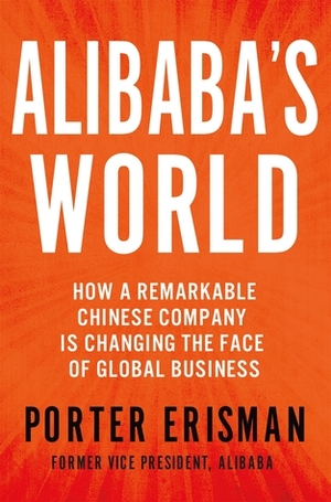 Alibaba's World: How a Remarkable Chinese Company is Changing the Face of Global Business by Porter Erisman