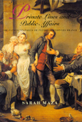 Private Lives and Public Affairs, Volume 18: The Causes Célèbres of Prerevolutionary France by Sarah Maza