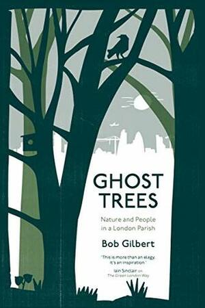 Ghost Trees: Nature and People in a London Parish by Bob Gilbert