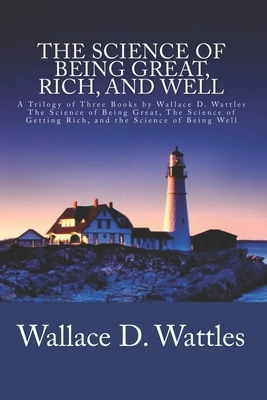 Wallace D. Wattles Trilogy Classic: The Science of Getting Rich / The Science of Being Well / The Science of Being Great by Wallace D. Wattles