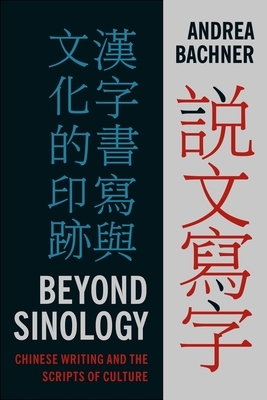 Beyond Sinology: Chinese Writing and the Scripts of Culture by Andrea Bachner