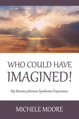 Who Could Have Imagined!: My Stevens-Johnson Syndrome Experience by Michele Moore