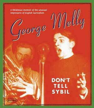 Don't Tell Sybil: A Libidinous Memoir of the Unusual Impresario of English Surrealism by George Melly