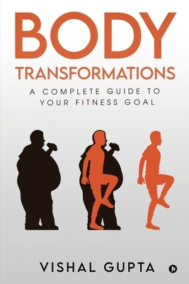 Body Transformations: A Complete Guide to your Fitness Goal by Vishal Gupta