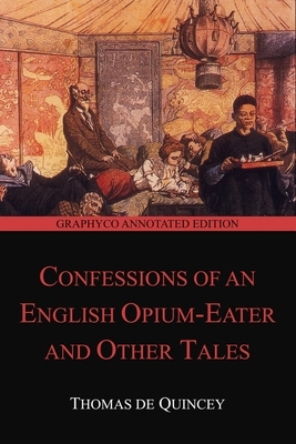 Confessions of an English Opium-Eater and Other Tales (Graphyco Annotated Edition) by Thomas De Quincey