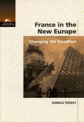 France in the New Europe: Changing Yet Steadfast by Ronald Tiersky