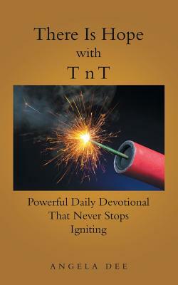 There Is Hope with T N T: Powerful Daily Devotional That Never Stops Igniting by Angela Dee