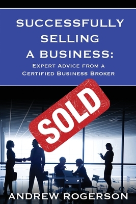 Successfully Selling a Business: Expert Advice from a Certified Business Broker by Andrew Rogerson