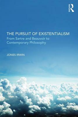 The Pursuit of Existentialism: From Sartre and de Beauvoir to Zizek and Badiou by Jones Irwin