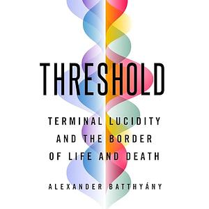 Threshold: Terminal Lucidity and the Border of Life and Death by Alexander Batthyány