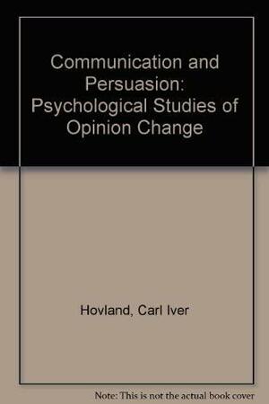 Communication and Persuasion: Psychological Studies of Opinion Change by Harold H. Kelley, Irving Lester Janis, Carl Iver Hovland