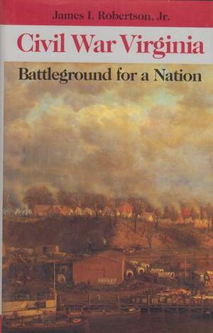 Civil War Virginia: Battleground for a Nation by James I. Robertson Jr.