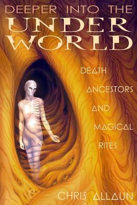 Deeper Into the Underworld: Death, Ancestors & Magical Rites by Christopher Allaun