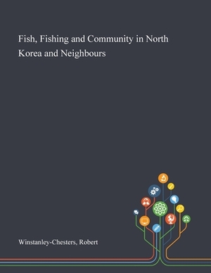 Fish, Fishing and Community in North Korea and Neighbours by Robert Winstanley-Chesters