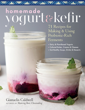 Homemade Yogurt & Kefir: 71 Recipes for Making & Using Probiotic-Rich Ferments by Gianaclis Caldwell