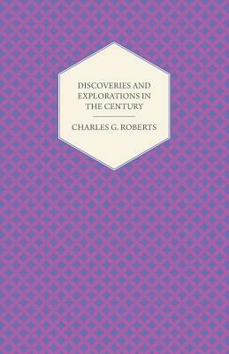 Discoveries and Explorations in the Century by Charles George Douglas Roberts
