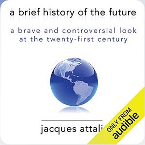 A Brief History of the Future: A Brave and Controversial Look at the Twenty-First Century by Jacques Attali