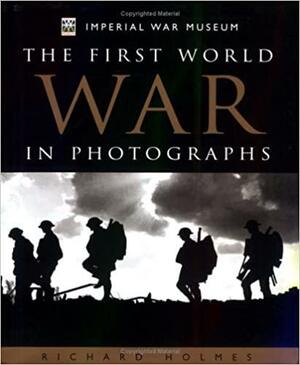 The First World War In Photographs by Richard Holmes