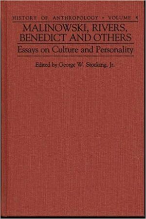 Malinowski, Rivers, Benedict, and Others: Essays on Culture and Personality by George W. Stocking Jr.