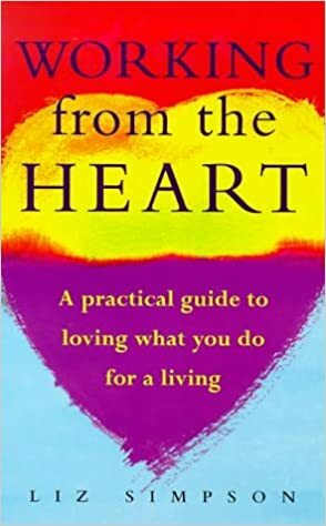 Working from the Heart: A Practical Guide to Loving What You Do for a Living by Liz Alexander, Liz Simpson