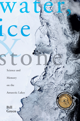 Water, Ice & Stone: Science and Memory on the Antarctic Lakes by Bill Green