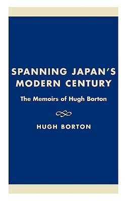 Spanning Japan's Modern Century: The Memoirs of Hugh Borton by Hugh Borton