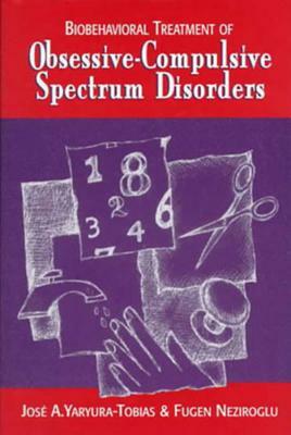 Biobehavioral Treatment of Obsessive-Compulsive Spectrum Disorders by Fugen Neziroglu, Jose Yaryura-Tobias