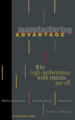 Manufacturing Advantage: Why High Performance Work Systems Pay Off by Eileen Appelbaum, Peter Berg, Thomas Bailey