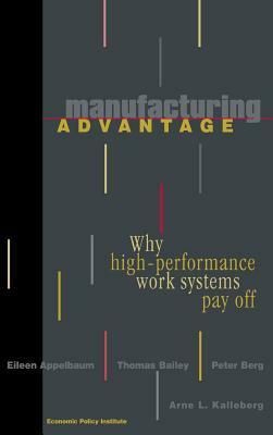 Manufacturing Advantage: Why High Performance Work Systems Pay Off by Thomas Bailey, Eileen Appelbaum, Peter Berg