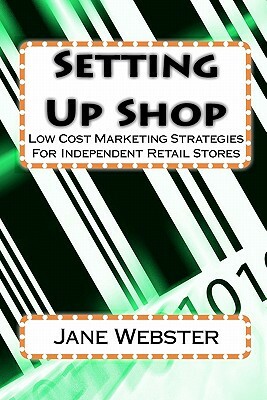 Setting Up Shop: Low Cost Marketing Strategies For Independent Retail Stores by Jane Webster
